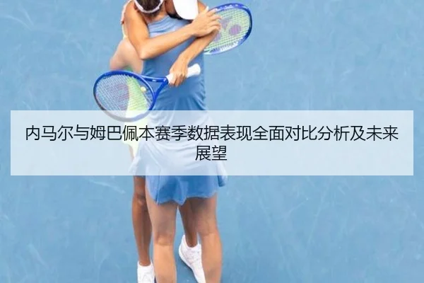 内马尔与姆巴佩本赛季数据表现全面对比分析及未来展望（6686 SPORTS）
